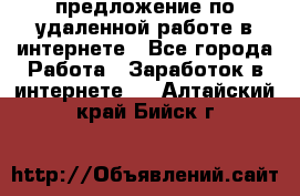 предложение по удаленной работе в интернете - Все города Работа » Заработок в интернете   . Алтайский край,Бийск г.